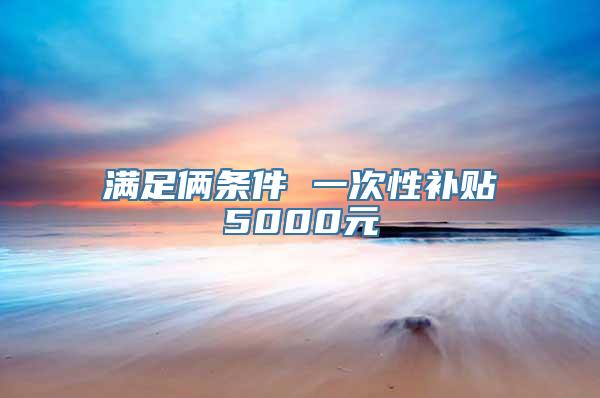 满足俩条件 一次性补贴5000元