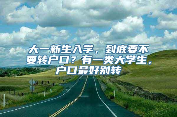 大一新生入学，到底要不要转户口？有一类大学生，户口最好别转