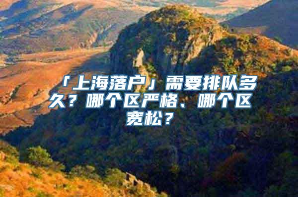 「上海落户」需要排队多久？哪个区严格、哪个区宽松？