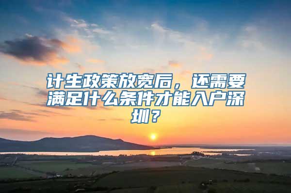 计生政策放宽后，还需要满足什么条件才能入户深圳？