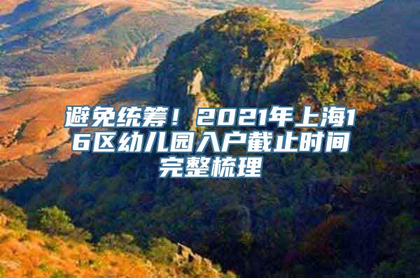 避免统筹！2021年上海16区幼儿园入户截止时间完整梳理