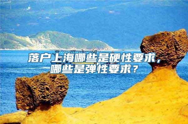 落户上海哪些是硬性要求，哪些是弹性要求？