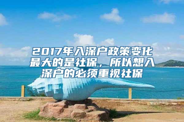 2017年入深户政策变化最大的是社保，所以想入深户的必须重视社保