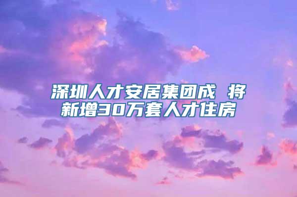 深圳人才安居集团成 将新增30万套人才住房