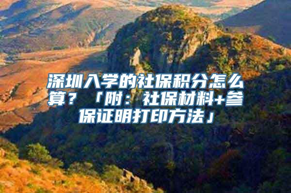 深圳入学的社保积分怎么算？「附：社保材料+参保证明打印方法」