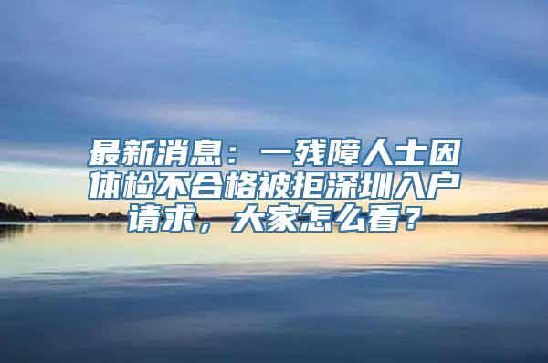 最新消息：一残障人士因体检不合格被拒深圳入户请求，大家怎么看？