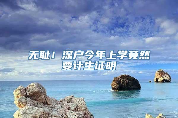 无耻！深户今年上学竟然要计生证明