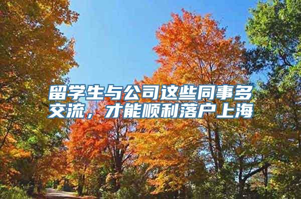 留学生与公司这些同事多交流，才能顺利落户上海