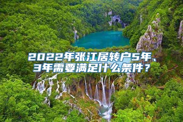 2022年张江居转户5年、3年需要满足什么条件？