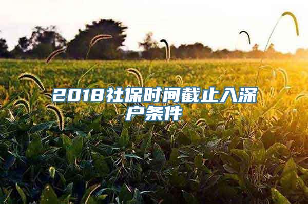 2018社保时间截止入深户条件