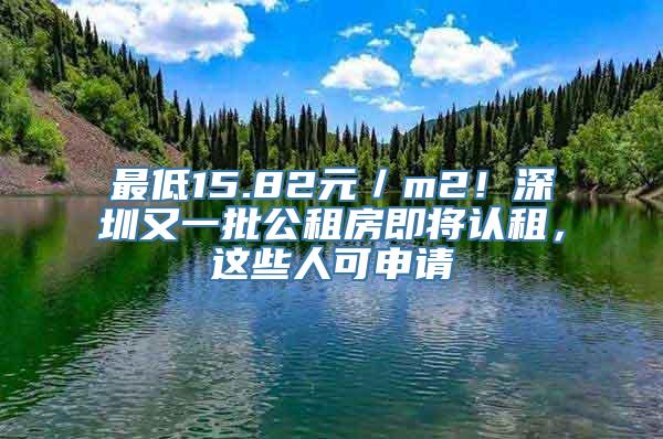 最低15.82元／m2！深圳又一批公租房即将认租，这些人可申请