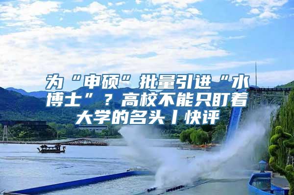 为“申硕”批量引进“水博士”？高校不能只盯着大学的名头丨快评