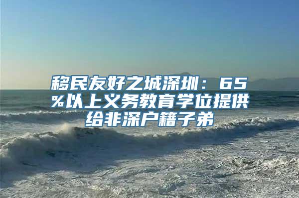 移民友好之城深圳：65%以上义务教育学位提供给非深户籍子弟