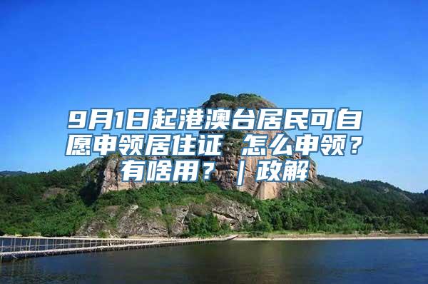 9月1日起港澳台居民可自愿申领居住证 怎么申领？有啥用？｜政解