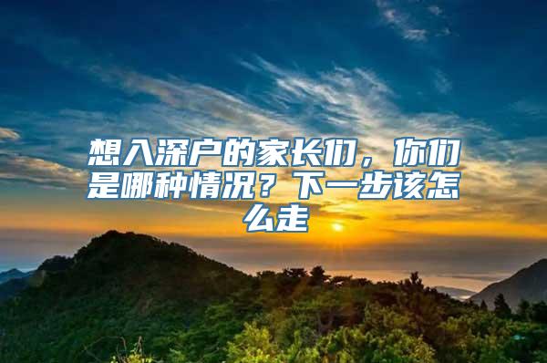 想入深户的家长们，你们是哪种情况？下一步该怎么走