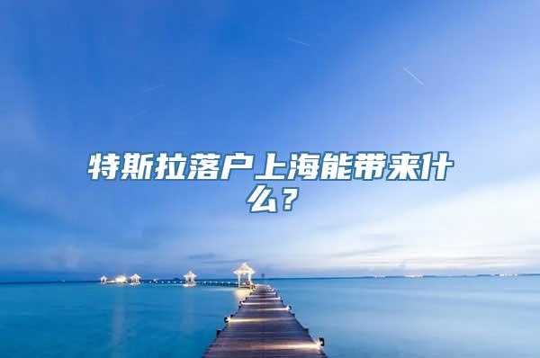 特斯拉落户上海能带来什么？