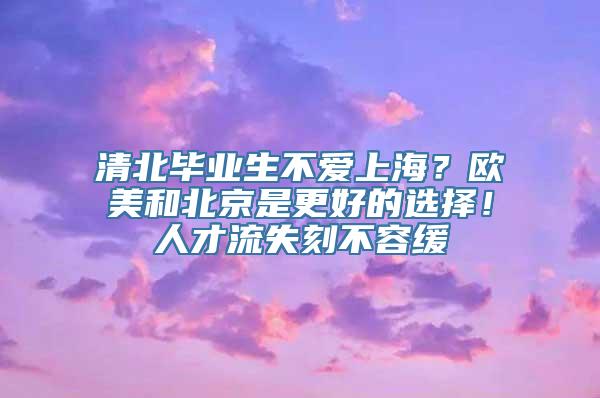 清北毕业生不爱上海？欧美和北京是更好的选择！人才流失刻不容缓