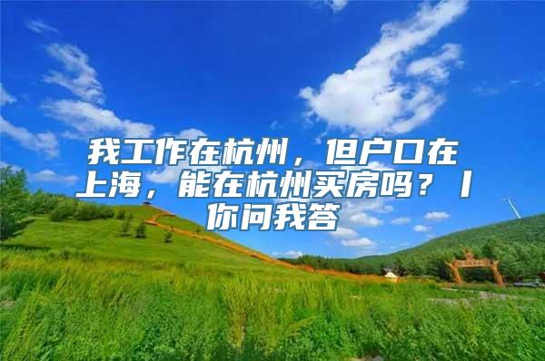 我工作在杭州，但户口在上海，能在杭州买房吗？丨你问我答