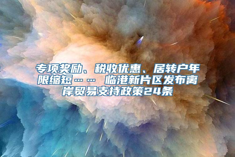 专项奖励、税收优惠、居转户年限缩短…… 临港新片区发布离岸贸易支持政策24条