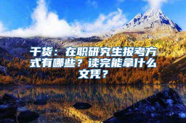 干货：在职研究生报考方式有哪些？读完能拿什么文凭？