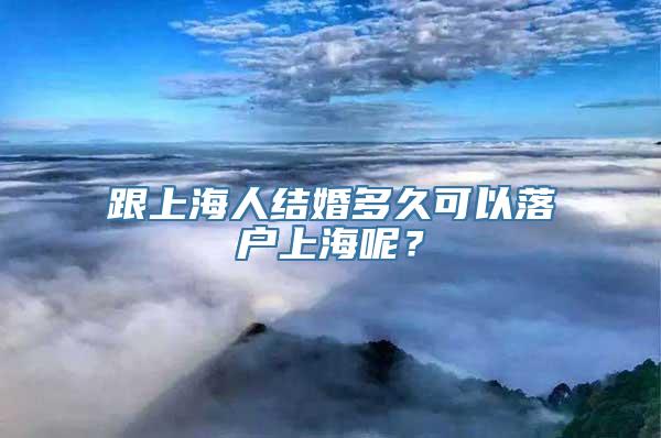 跟上海人结婚多久可以落户上海呢？