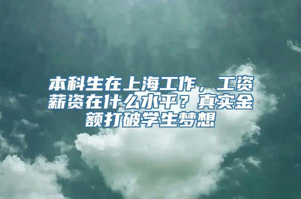 本科生在上海工作，工资薪资在什么水平？真实金额打破学生梦想