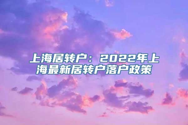 上海居转户：2022年上海最新居转户落户政策