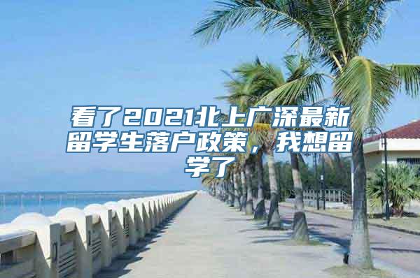 看了2021北上广深最新留学生落户政策，我想留学了