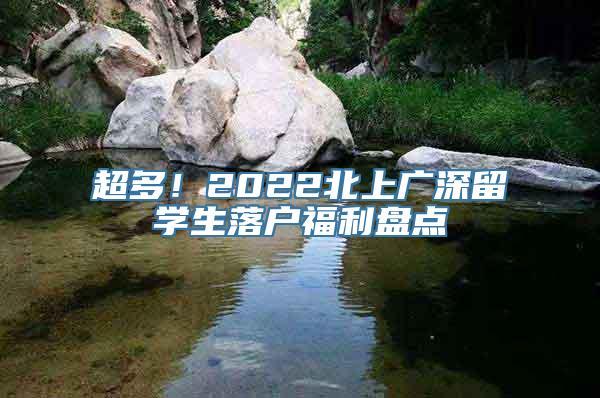 超多！2022北上广深留学生落户福利盘点