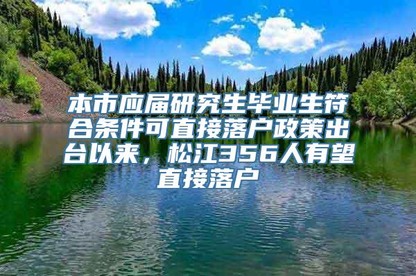 本市应届研究生毕业生符合条件可直接落户政策出台以来，松江356人有望直接落户