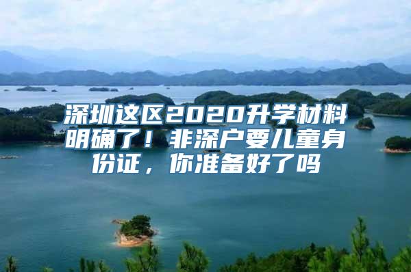 深圳这区2020升学材料明确了！非深户要儿童身份证，你准备好了吗