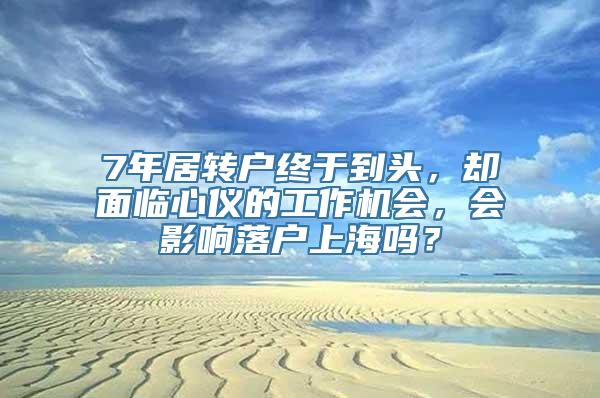 7年居转户终于到头，却面临心仪的工作机会，会影响落户上海吗？