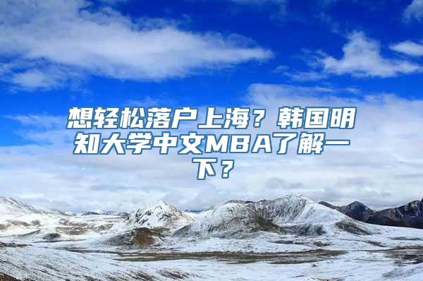 想轻松落户上海？韩国明知大学中文MBA了解一下？