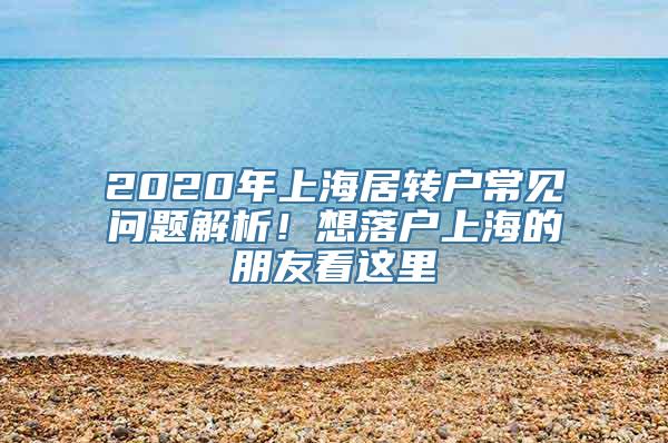 2020年上海居转户常见问题解析！想落户上海的朋友看这里→