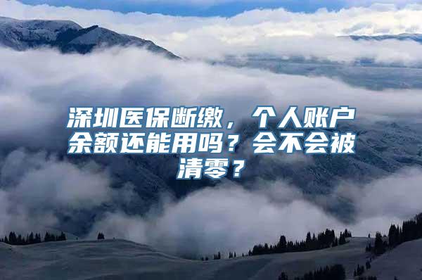 深圳医保断缴，个人账户余额还能用吗？会不会被清零？