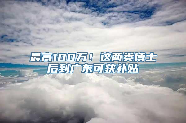 最高100万！这两类博士后到广东可获补贴