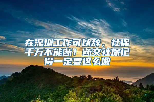 在深圳工作可以辞，社保千万不能断！断交社保记得一定要这么做