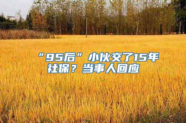 “95后”小伙交了15年社保？当事人回应