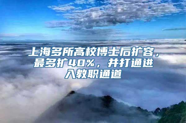 上海多所高校博士后扩容，最多扩40%，并打通进入教职通道