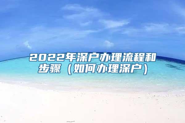 2022年深户办理流程和步骤（如何办理深户）