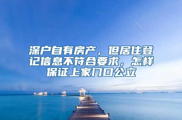 深户自有房产，但居住登记信息不符合要求，怎样保证上家门口公立