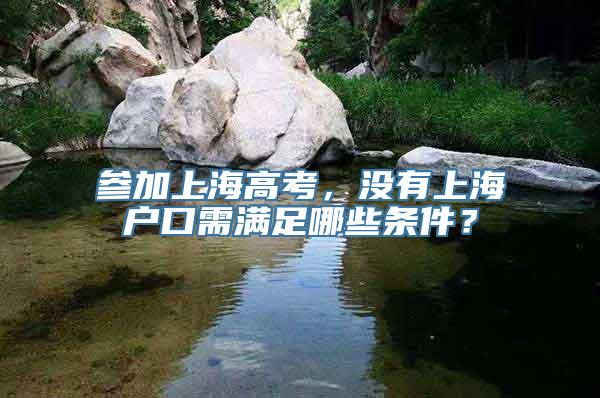 参加上海高考，没有上海户口需满足哪些条件？