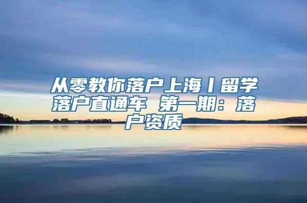 从零教你落户上海丨留学落户直通车 第一期：落户资质