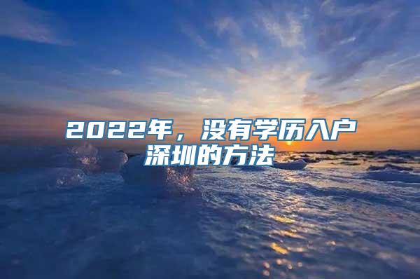 2022年，没有学历入户深圳的方法