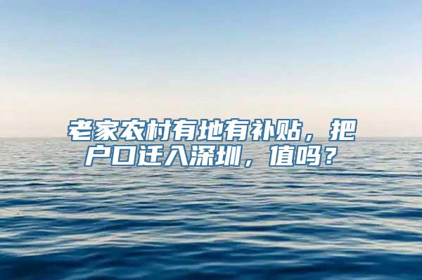 老家农村有地有补贴，把户口迁入深圳，值吗？