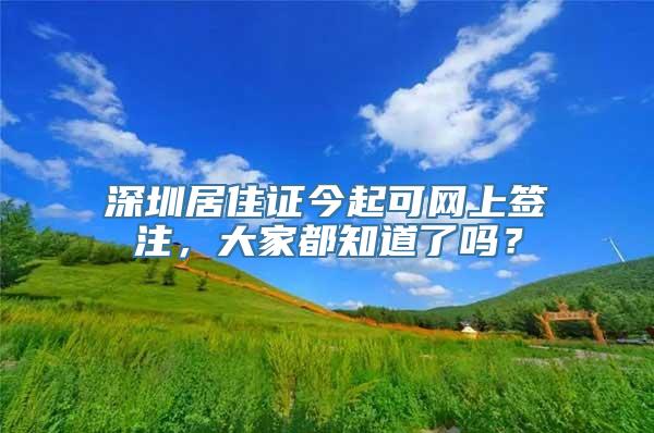 深圳居住证今起可网上签注，大家都知道了吗？