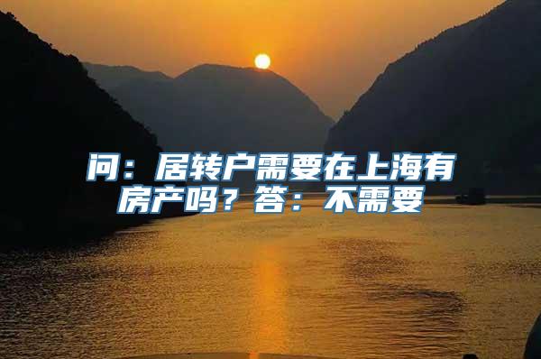 问：居转户需要在上海有房产吗？答：不需要