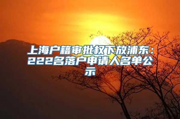 上海户籍审批权下放浦东：222名落户申请人名单公示