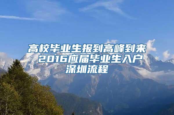 高校毕业生报到高峰到来 2016应届毕业生入户深圳流程