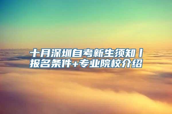 十月深圳自考新生须知丨报名条件+专业院校介绍